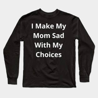 I make my mom sad with my choices Long Sleeve T-Shirt